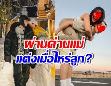 คุณแม่นางเอกดังเปลี่ยนใจ จากไม่เอาคนนี้ สู่ไฟเขียวแต่งงาน